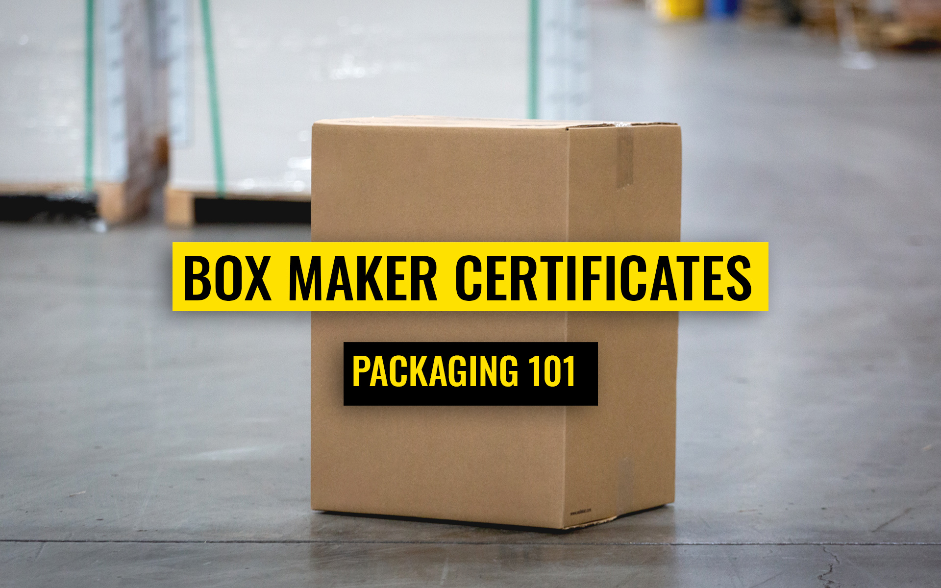 Corrugated box in a concrete warehouse floor with text in front that says "Box Maker Certificates, packaging 101"